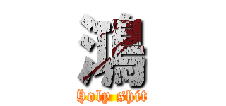 鴻 (Holy shit)