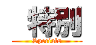  特別 (Specials)