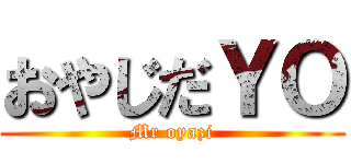 おやじだＹＯ (Mr oyazi)