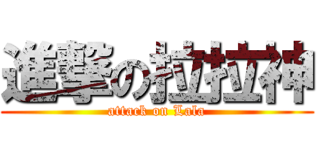 進撃の拉拉神 (attack on Lala)