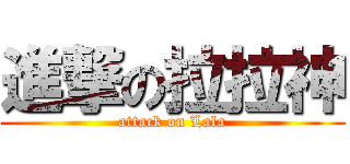 進撃の拉拉神 (attack on Lala)