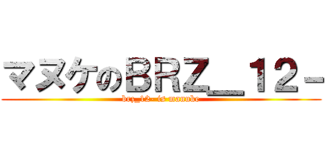 マヌケのＢＲＺ＿１２－ (brz_12- is manuke)
