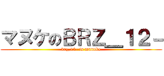 マヌケのＢＲＺ＿１２－ (brz_12- is manuke)
