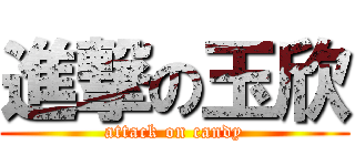 進撃の玉欣 (attack on candy)