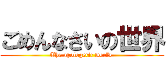 ごめんなさいの世界 (The apologetic world )