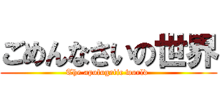 ごめんなさいの世界 (The apologetic world )