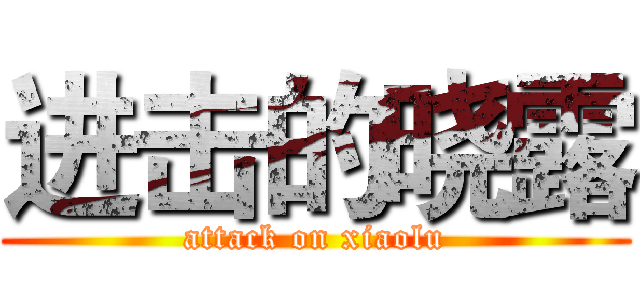 进击的晓露 (attack on xiaolu)