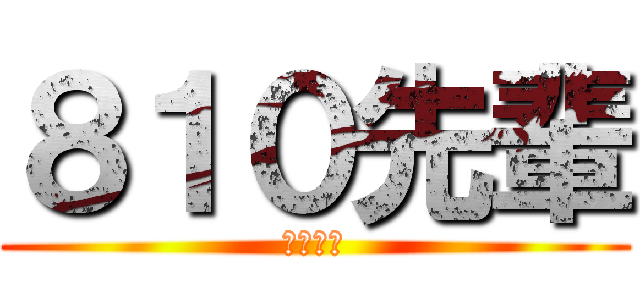 ８１０先輩 (野獣先輩)