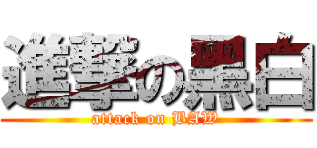 進撃の黑白 (attack on BAW)