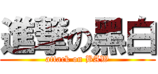 進撃の黑白 (attack on BAW)