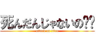 死んだんじゃないの〜〜 (attack on titan)