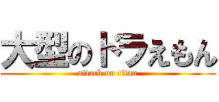 大型のドラえもん (attack on titan)