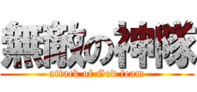 無敵の神隊 (attack of God team)