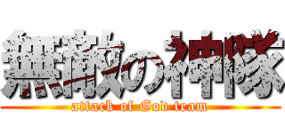 無敵の神隊 (attack of God team)