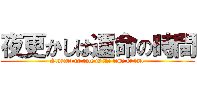 夜更かしは運命の時間 (Staying up late is the time of fate)