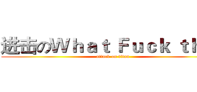 进击のＷｈａｔ Ｆｕｃｋ ｔｈｉｓ (attack on titan)