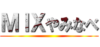 ＭＩＸやみなべ ()