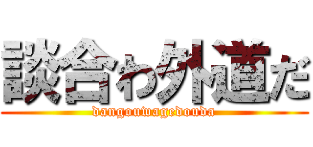 談合わ外道だ (dangouwagedouda)