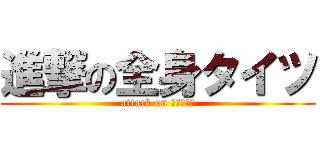 進撃の全身タイツ (attack on 全身タイツ)