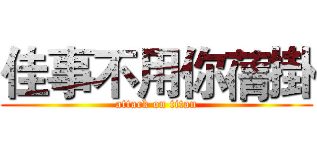 佳事不用你蒨掛 (attack on titan)