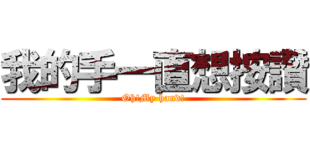 我的手一直想按讚 (Oh!My hand!)