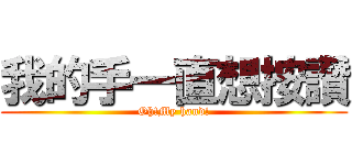 我的手一直想按讚 (Oh!My hand!)