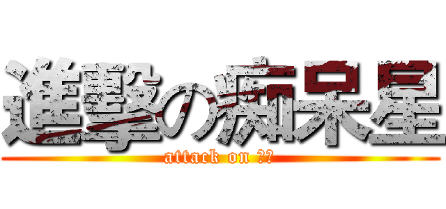 進擊の痴呆星 (attack on ばか)