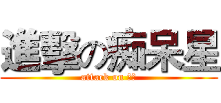 進擊の痴呆星 (attack on ばか)