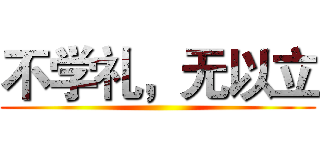 不学礼，无以立 ()