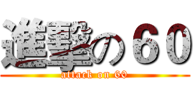 進擊の６０ (attack on 60)