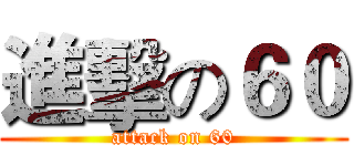 進擊の６０ (attack on 60)