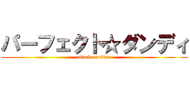 パーフェクト☆ダンディ (attack on titan)