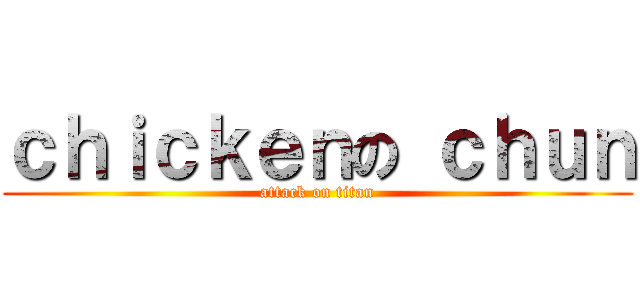 ｃｈｉｃｋｅｎの ｃｈｕｎ (attack on titan)