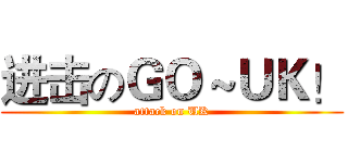 进击のＧＯ～ＵＫ！ (attack on UK)