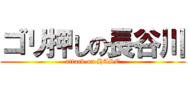 ゴリ押しの長谷川 (attack on HASE)
