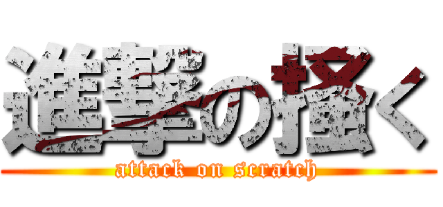 進撃の掻く (attack on scratch)