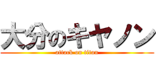 大分のキヤノン (attack on titan)