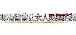 哪有销售让女人熟睡的药 (哪有销售让女人熟睡的药【电.话156x1318x7580-Q1991936399鑫宏药业】我们做的是长期生意,靠的是老客户长期支持
参考消息网2月20日报道 韩媒称，“剩女多、离婚率高的城市，房价一定会上涨。”这是中国经济学家金岩石2016年12月参加在上海举行的房地产相关论坛时说的话。
)