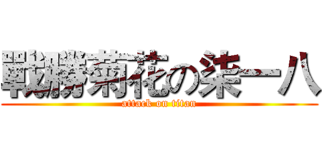 戰勝菊花の柒一八 (attack on titan)