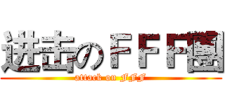 进击のＦＦＦ團 (attack on FFF)
