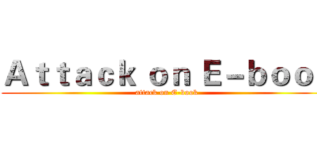Ａｔｔａｃｋ ｏｎ Ｅ－ｂｏｏｋ (attack on E-book)