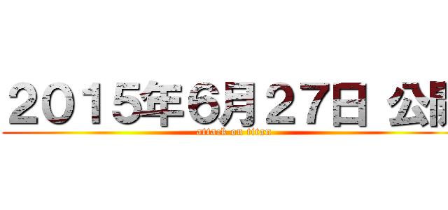 ２０１５年６月２７日 公開 (attack on titan)