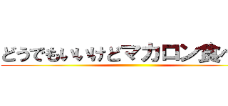 どうでもいいけどマカロン食べたい ()