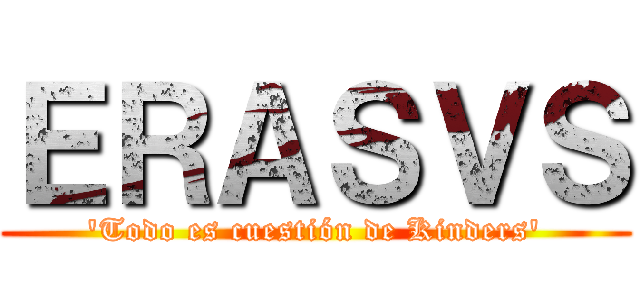 ＥＲＡＳＶＳ ('Todo es cuestión de Kinders')