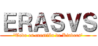 ＥＲＡＳＶＳ ('Todo es cuestión de Kinders')