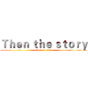 Ｔｈｅｎ ｔｈｅ ｓｔｏｒｙ (attack on titan)