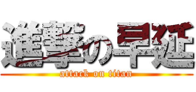 進撃の早延 (attack on titan)