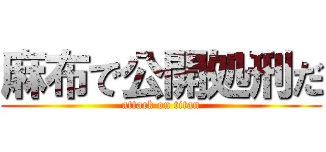 麻布で公開処刑だ (attack on titan)