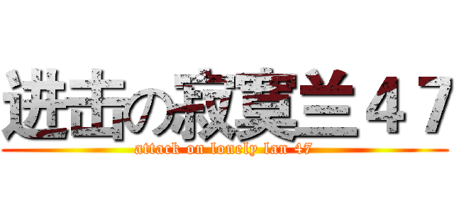 进击の寂寞兰４７ (attack on lonely lan 47)