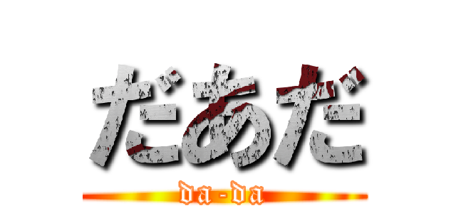 だあだ (da-da)